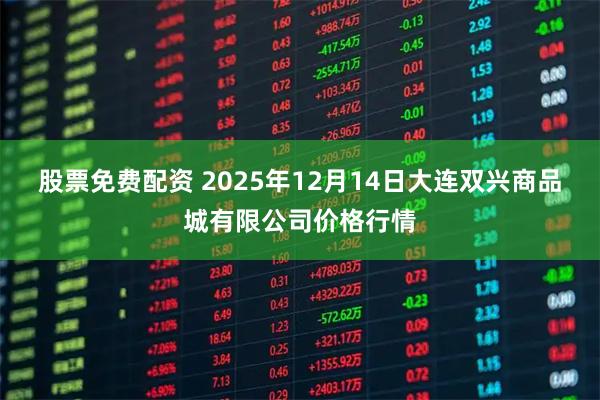 股票免费配资 2025年12月14日大连双兴商品城有限公司价格行情