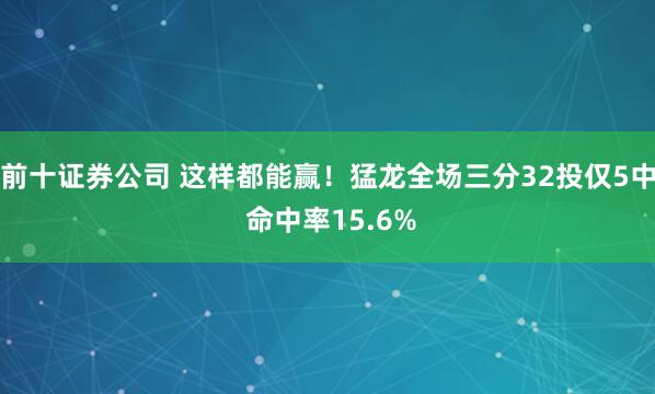 前十证券公司 这样都能赢！猛龙全场三分32投仅5中 命中率15.6%