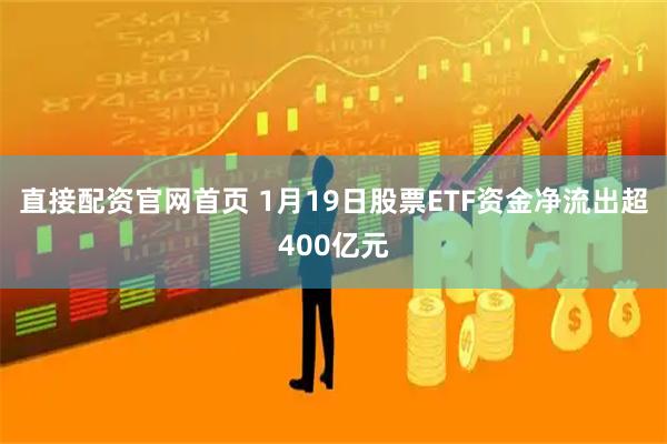 直接配资官网首页 1月19日股票ETF资金净流出超400亿元