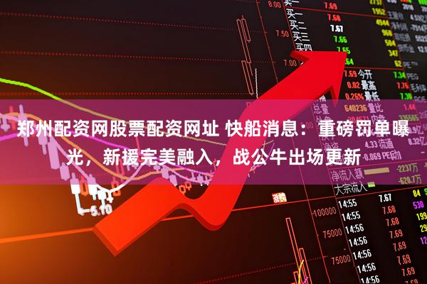 郑州配资网股票配资网址 快船消息:重磅罚单曝光,新援完美融入,战公牛出场更新