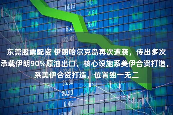 东莞股票配资 伊朗哈尔克岛再次遭袭，传出多次爆炸声；该岛承载伊朗90%原油出口，核心设施系美伊合资打造，位置独一无二